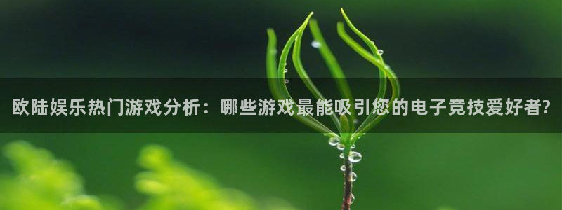 威九国际3平台注册：欧陆娱乐热门游戏分析：哪些游戏最能吸引您的电子竞技爱好者?