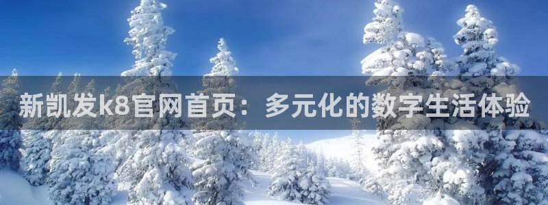 威九国际2登录入口：新凯发k8官网首页：多元化的数字生活体验