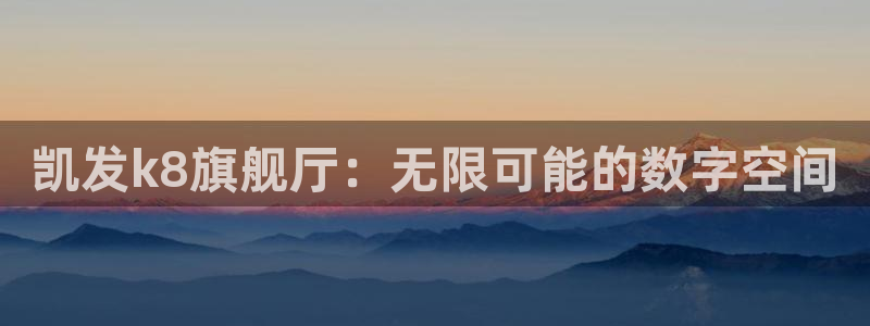 威九国际平台注册：凯发k8旗舰厅：无限可能的数字空间