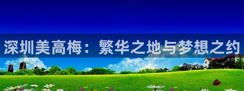 威九国际f凯捷平台在线注册：深圳美高梅：繁华之地与梦想之约