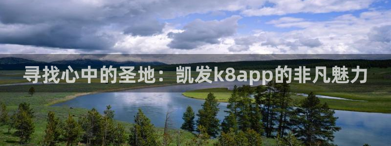 威九国际现在优惠多少：寻找心中的圣地：凯发k8app的非凡魅力