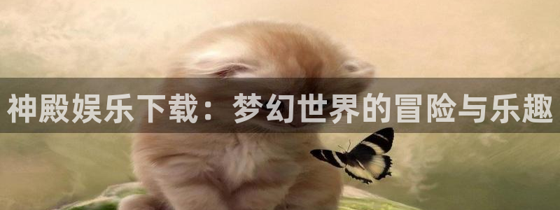 威九国际集团官网：神殿娱乐下载：梦幻世界的冒险与乐趣