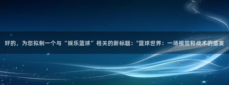 佛山市南海威九国际机电仪器有限公司：好的，为您拟制一个与“娱乐篮球”相关的新标题