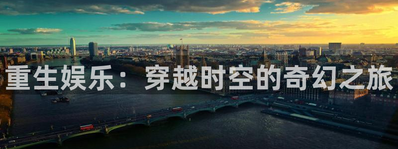 威九国际体育注册代理：重生娱乐：穿越时空的奇幻之旅