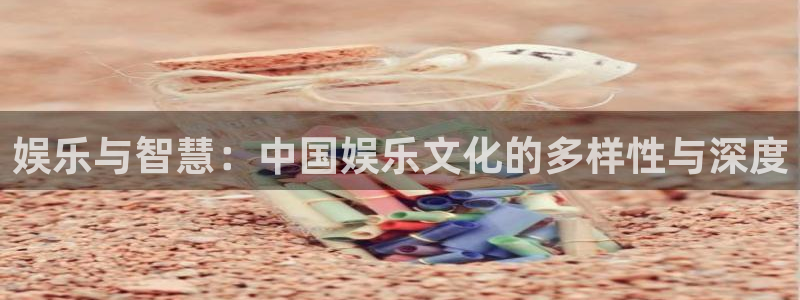 威九国际体育官网入口登录：娱乐与智慧：中国娱乐文化的多样性与深度