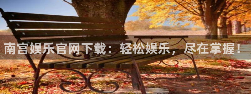 威九国际体育官网登录：南宫娱乐官网下载：轻松娱乐，尽在掌握！