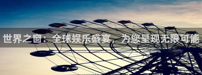 威九国际5招商：世界之窗：全球娱乐盛宴，为您呈现无限可能