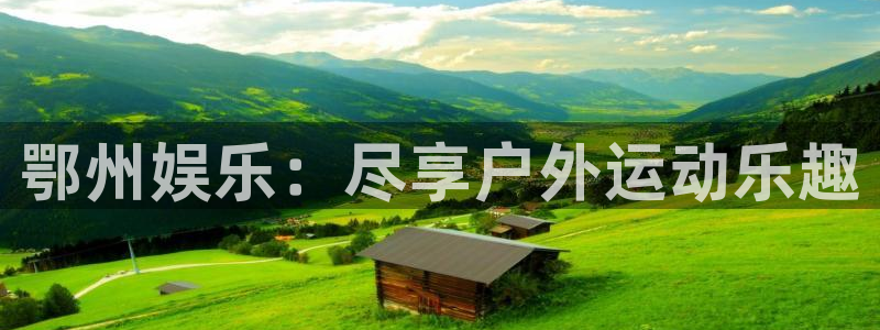 威九国际体育官网注册：鄂州娱乐：尽享户外运动乐趣