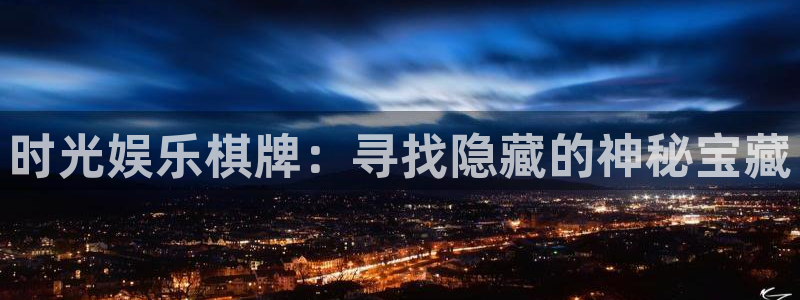 威九国际体育平台登录入口：时光娱乐棋牌：寻找隐藏的神秘宝藏
