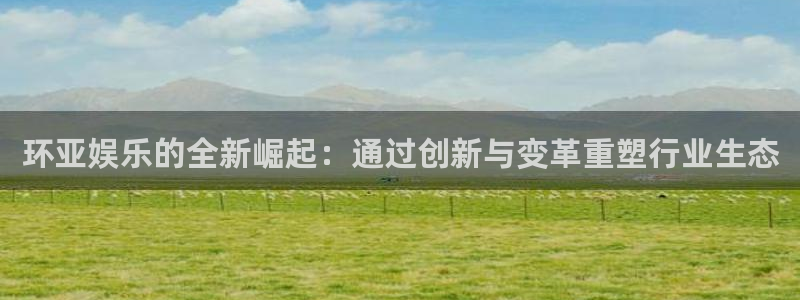 威九国际官网入口：环亚娱乐的全新崛起：通过创新与变革重塑行业生态