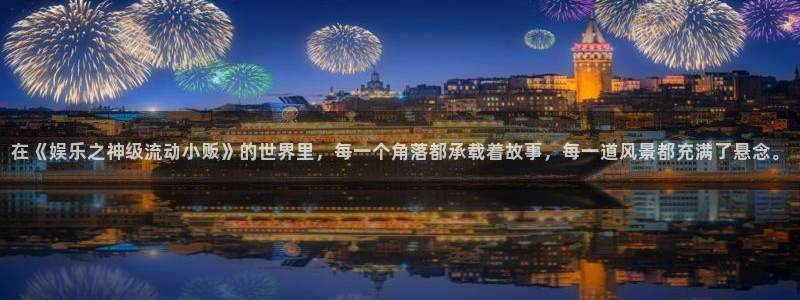 威九国际体育注册登录入口：在《娱乐之神级流动小贩》的世界里，每一个角落都承载着故
