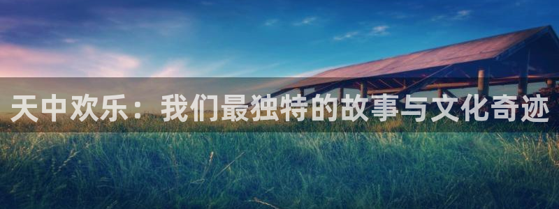 威九国际：天中欢乐：我们最独特的故事与文化奇迹