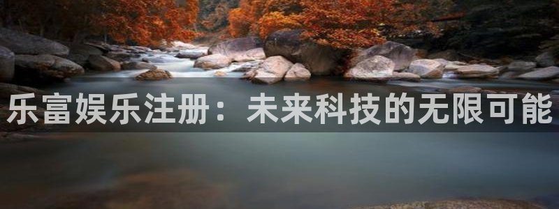 威九国际3：乐富娱乐注册：未来科技的无限可能